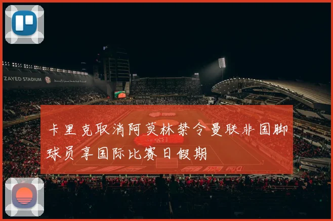 卡里克取消阿莫林禁令曼联非国脚球员享国际比赛日假期