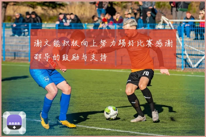 谢文能积极向上努力踢好比赛感谢邵导的鼓励与支持