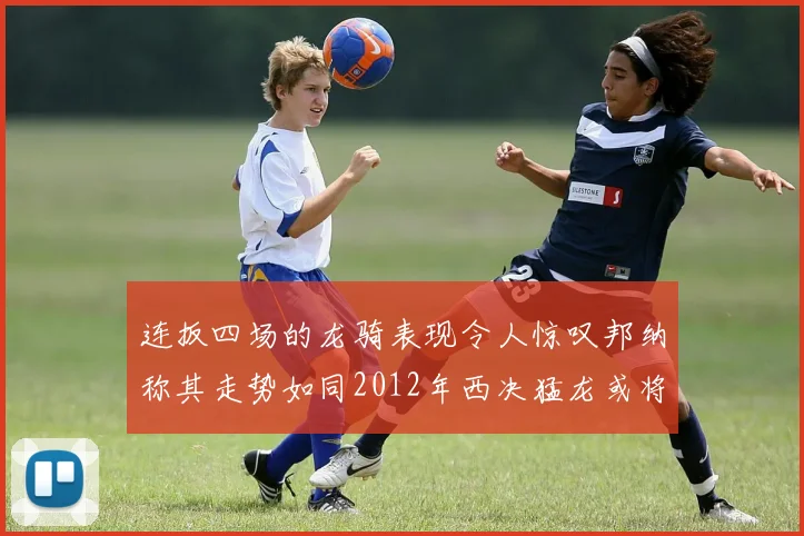 连扳四场的龙骑表现令人惊叹邦纳称其走势如同2012年西决猛龙或将顺利晋级