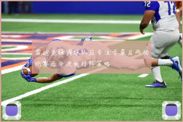 雷迪克强调球队应专注于最后两场比赛而非次轮对阵策略