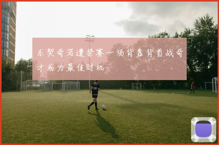 东契奇若遭禁赛一场背靠背首战奇才或为最佳时机