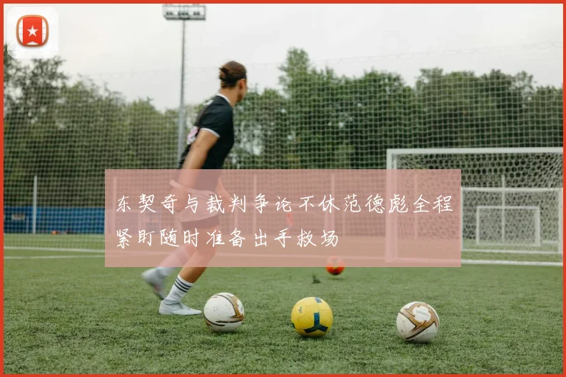 东契奇与裁判争论不休范德彪全程紧盯随时准备出手救场