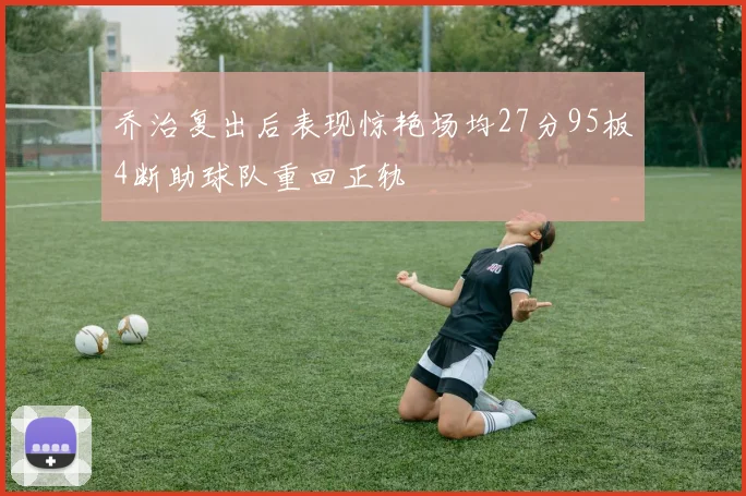 乔治复出后表现惊艳场均27分95板4断助球队重回正轨