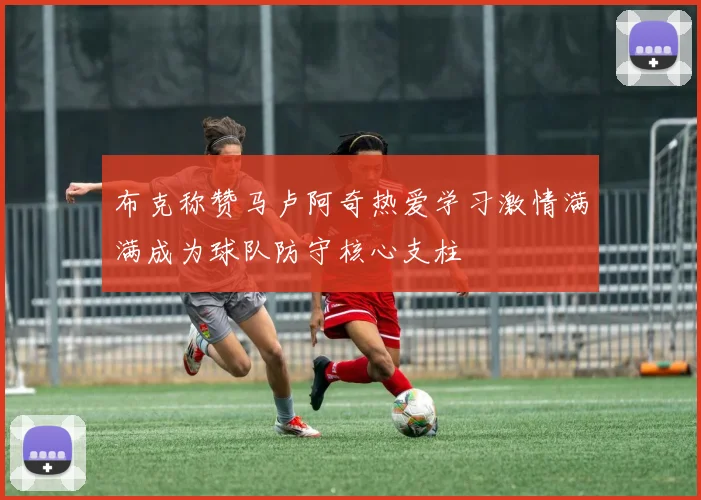 布克称赞马卢阿奇热爱学习激情满满成为球队防守核心支柱