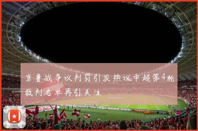京鲁战争议判罚引发热议中超第4轮裁判名单再引关注