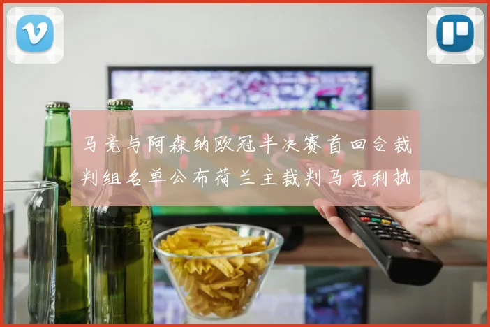 马竞与阿森纳欧冠半决赛首回合裁判组名单公布荷兰主裁判马克利执法