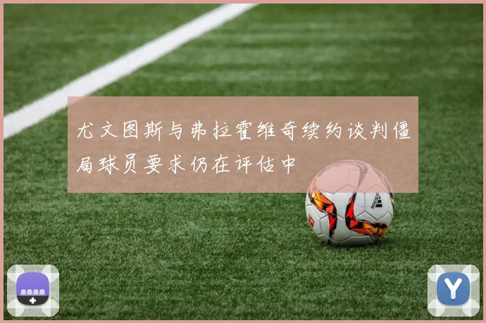 尤文图斯与弗拉霍维奇续约谈判僵局球员要求仍在评估中