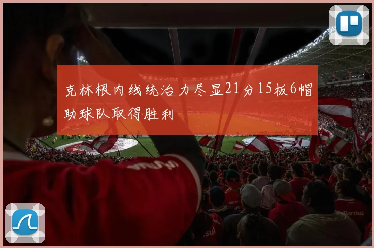 克林根内线统治力尽显21分15板6帽助球队取得胜利