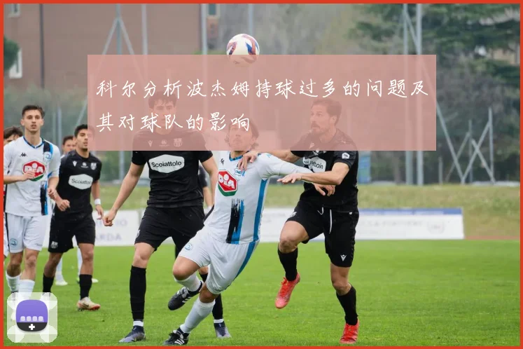科尔分析波杰姆持球过多的问题及其对球队的影响